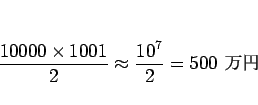 \begin{displaymath}
\frac{10000\times 1001}{2} \approx \frac{10^7}{2} = 500 \mbox{ }
\end{displaymath}