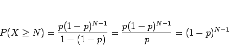 \begin{displaymath}
P(X\geq N)
= \frac{p(1-p)^{N-1}}{1-(1-p)}
= \frac{p(1-p)^{N-1}}{p}
= (1-p)^{N-1}
\end{displaymath}
