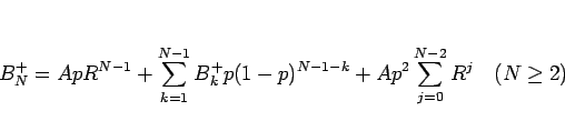\begin{displaymath}
B^+_N = ApR^{N-1} + \sum_{k=1}^{N-1}B^+_kp(1-p)^{N-1-k}
+ Ap^2\sum_{j=0}^{N-2} R^j
\hspace{1zw}(N\geq 2)\end{displaymath}