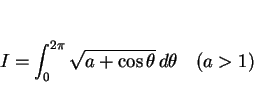 \begin{displaymath}
I=\int_0^{2\pi}\sqrt{a+\cos\theta}\,d\theta \hspace{1zw}(a>1)
\end{displaymath}