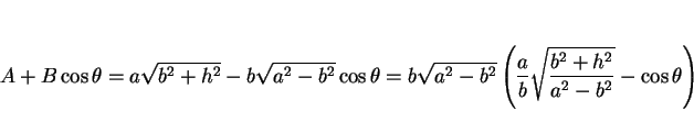 \begin{displaymath}
A+B\cos\theta = a\sqrt{b^2+h^2}-b\sqrt{a^2-b^2}\cos\theta
...
...t(\frac{a}{b}\sqrt{\frac{b^2+h^2}{a^2-b^2}}
-\cos\theta\right)\end{displaymath}