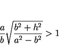 \begin{displaymath}
\frac{a}{b}\sqrt{\frac{b^2+h^2}{a^2-b^2}}>1
\end{displaymath}