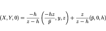 \begin{displaymath}
(X,Y,0)=\frac{-h}{z-h}\left(\frac{-hz}{\bar{p}},y,z\right)
+\frac{z}{z-h}(\bar{p},0,h)
\end{displaymath}