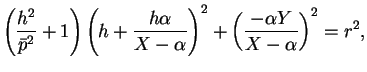 $\displaystyle \left(\frac{h^2}{\bar{p}^2}+1\right)
\left(h+\frac{h\alpha}{X-\alpha}\right)^2
+\left(\frac{-\alpha Y}{X-\alpha}\right)^2=r^2,$