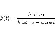 \begin{displaymath}
\beta(t)=\frac{h\tan\alpha}{h\tan\alpha-a\cos t}
\end{displaymath}