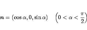 \begin{displaymath}
\mbox{\boldmath$n$}=(\cos\alpha,0,\sin\alpha)\hspace{1zw}\left(0<\alpha<\frac{\pi}{2}\right)
\end{displaymath}