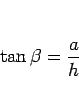 \begin{displaymath}
\tan\beta = \frac{a}{h}\end{displaymath}