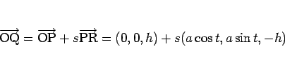 \begin{displaymath}
\overrightarrow{\mathrm{OQ}}=\overrightarrow{\mathrm{OP}}+s\overrightarrow{\mathrm{PR}}
=(0,0,h)+s(a\cos t,a\sin t,-h)
\end{displaymath}