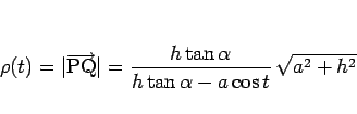 \begin{displaymath}
\rho(t)=\vert\overrightarrow{\mathrm{PQ}}\vert
=\frac{h\tan\alpha}{h\tan\alpha-a\cos t} \sqrt{a^2+h^2}
\end{displaymath}