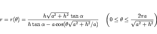 \begin{displaymath}
r=r(\theta)
=\frac{h\sqrt{a^2+h^2} \tan\alpha}{%
h\tan\alp...
...{1zw}\left(0\leq\theta\leq\frac{2\pi a}{\sqrt{a^2+h^2}}\right)
\end{displaymath}