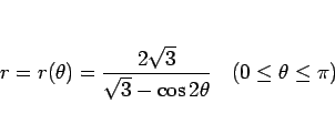 \begin{displaymath}
r=r(\theta)=\frac{2\sqrt{3}}{\sqrt{3}-\cos 2\theta}\hspace{1zw}
(0\leq\theta\leq\pi)
\end{displaymath}