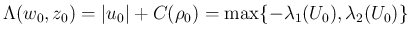 $\displaystyle
\Lambda(w_0,z_0) = \vert u_0\vert+C(\rho_0) = \max\{-\lambda_1(U_0),\lambda_2(U_0)\}$