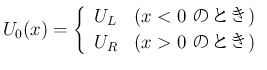 $\displaystyle
U_0(x) = \left\{\begin{array}{ll}
U_L & (\mbox{$x<0$\ ΤȤ})\\
U_R & (\mbox{$x>0$\ ΤȤ})
\end{array}\right.$