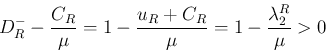 \begin{displaymath}
D_R^{-} -\frac{C_R}{\mu}
=
1-\frac{u_R + C_R}{\mu}
=
1-\frac{\lambda_2^R}{\mu} > 0
\end{displaymath}
