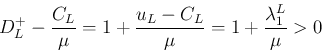 \begin{displaymath}
D_L^{+} -\frac{C_L}{\mu}
= 1 + \frac{u_L-C_L}{\mu}
= 1 + \frac{\lambda_1^L}{\mu} > 0
\end{displaymath}