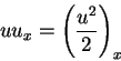 \begin{displaymath}
uu_x = \left(\frac{u^2}{2}\right)_x
\end{displaymath}