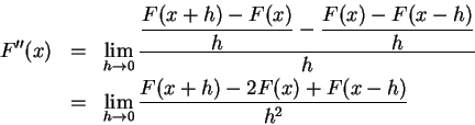 \begin{eqnarray*}
F''(x) & = & \lim_{h\rightarrow 0}
\frac{\displaystyle \fra...
...\\
& = & \lim_{h\rightarrow 0} \frac{F(x+h)-2F(x)+F(x-h)}{h^2}
\end{eqnarray*}