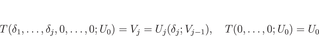 \begin{displaymath}
T(\delta_1,\ldots,\delta_j,0,\ldots,0;U_0)=V_j=U_j(\delta_j;V_{j-1}),
\hspace{1zw}T(0,\ldots,0;U_0)=U_0
\end{displaymath}