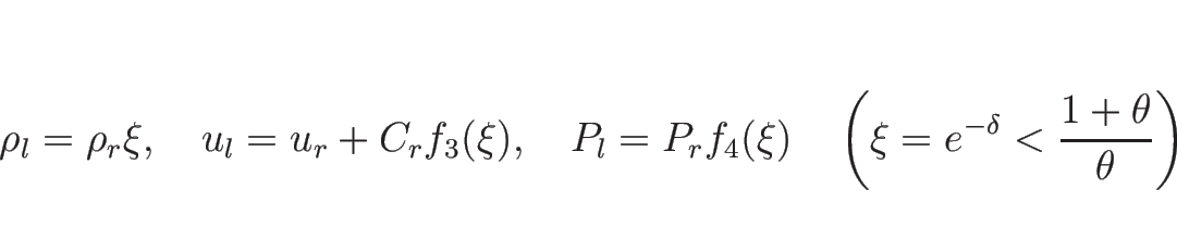 \begin{displaymath}
\rho_l=\rho_r\xi,
\hspace{1zw}u_l=u_r+C_rf_3(\xi),
\hspace{1...
...space{1zw}\left(\xi=e^{-\delta}<\frac{1+\theta}{\theta}\right)
\end{displaymath}