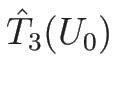 $\hat{T}_3(U_0)$