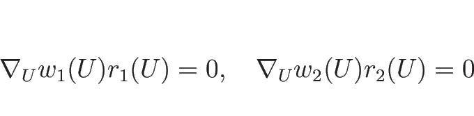 \begin{displaymath}
\nabla_Uw_1(U)r_1(U)=0,\hspace{1zw}\nabla_Uw_2(U)r_2(U)=0
\end{displaymath}