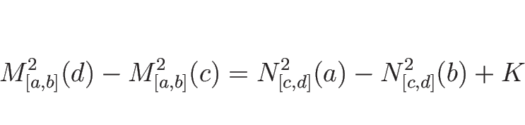 \begin{displaymath}
M^2_{[a,b]}(d)-M^2_{[a,b]}(c)=N^2_{[c,d]}(a)-N^2_{[c,d]}(b)+K\end{displaymath}