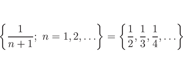 \begin{displaymath}
\left\{\frac{1}{n+1};\ n=1,2,\ldots\right\}
=\left\{\frac{1}{2},\frac{1}{3},\frac{1}{4},\ldots\right\}
\end{displaymath}