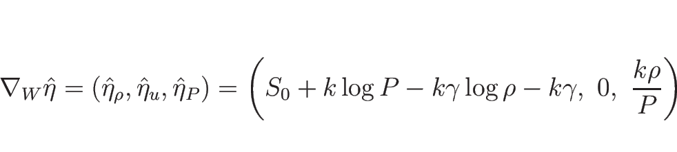 \begin{displaymath}
\nabla_W\hat{\eta}
=(\hat{\eta}_\rho,\hat{\eta}_u,\hat{\eta}...
...0+k\log P-k\gamma\log\rho-k\gamma,\ 0,\ \frac{k\rho}{P}\right)
\end{displaymath}