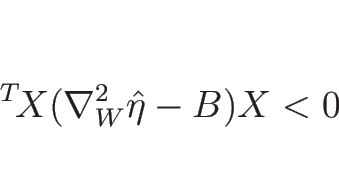 \begin{displaymath}
{\,}^T\!X(\nabla_W^2\hat{\eta}-B)X<0
\end{displaymath}