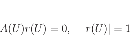 \begin{displaymath}
A(U)r(U) = 0,\hspace{1zw}\vert r(U)\vert=1\end{displaymath}