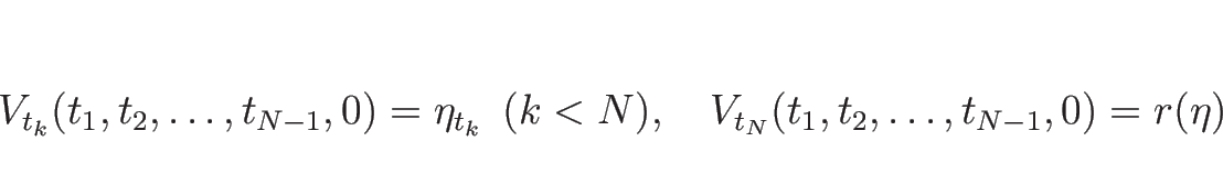 \begin{displaymath}
V_{t_k}(t_1,t_2,\ldots,t_{N-1},0) = \eta_{t_k} \hspace{0.5z...
...),
\hspace{1zw}
V_{t_N}(t_1,t_2,\ldots,t_{N-1},0) = r(\eta)
\end{displaymath}
