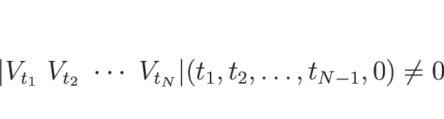 \begin{displaymath}
\vert V_{t_1}\ V_{t_2}\ \cdots\ V_{t_N}\vert(t_1,t_2,\ldots,t_{N-1},0) \neq 0
\end{displaymath}
