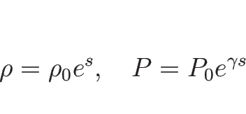 \begin{displaymath}
\rho=\rho_0 e^{s},\hspace{1zw}P=P_0 e^{\gamma s}\end{displaymath}