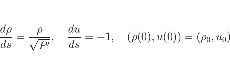 \begin{displaymath}
\frac{d \rho}{d s}=\frac{\rho}{\sqrt{P'}},
\hspace{1zw}
\frac{d u}{d s}=-1,
\hspace{1zw}(\rho(0),u(0))=(\rho_0,u_0)
\end{displaymath}