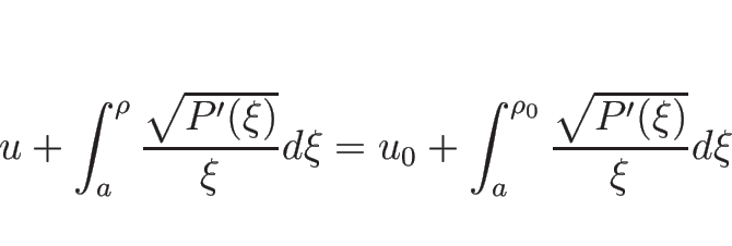 \begin{displaymath}
u+\int_{a}^\rho \frac{\sqrt{P'(\xi)}}{\xi}d\xi
= u_0+\int_{a}^{\rho_0} \frac{\sqrt{P'(\xi)}}{\xi}d\xi
\end{displaymath}