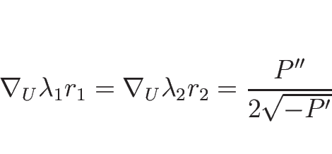 \begin{displaymath}
\nabla_U\lambda_1 r_1=\nabla_U\lambda_2 r_2=\frac{P''}{2\sqrt{-P'}}
\end{displaymath}