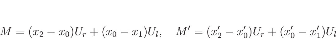 \begin{displaymath}
M=(x_2-x_0)U_r+(x_0-x_1)U_l,
\hspace{1zw}
M'=(x_2'-x_0')U_r+(x_0'-x_1')U_l
\end{displaymath}