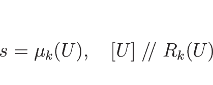 \begin{displaymath}
s=\mu_k(U),\hspace{1zw}[U]\mathrel{/\!/}R_k(U)\end{displaymath}