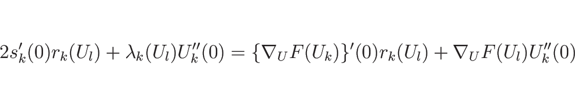 \begin{displaymath}
2s_k'(0)r_k(U_l)+\lambda_k(U_l)U_k''(0)
=\{\nabla_UF(U_k)\}'(0)r_k(U_l)+\nabla_UF(U_l)U_k''(0)\end{displaymath}