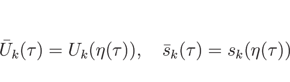 \begin{displaymath}
\bar{U}_k(\tau)=U_k(\eta(\tau)),
\hspace{1zw}
\bar{s}_k(\tau)=s_k(\eta(\tau))
\end{displaymath}