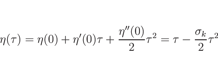 \begin{displaymath}
\eta(\tau)
=\eta(0)+\eta'(0)\tau+\frac{\eta''(0)}{2}\tau^2
=\tau-\frac{\sigma_k}{2}\tau^2
\end{displaymath}