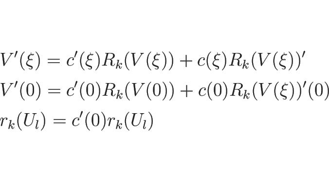 \begin{eqnarray*}&&
V'(\xi)=c'(\xi)R_k(V(\xi))+c(\xi)R_k(V(\xi))'
\\ &&
V'(0)=c'(0)R_k(V(0))+c(0)R_k(V(\xi))'(0)
\\ &&
r_k(U_l)=c'(0)r_k(U_l)\end{eqnarray*}