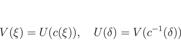 \begin{displaymath}
V(\xi)=U(c(\xi)),\hspace{1zw}U(\delta)=V(c^{-1}(\delta))
\end{displaymath}