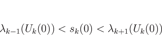 \begin{displaymath}
\lambda_{k-1}(U_k(0))<s_k(0)<\lambda_{k+1}(U_k(0))
\end{displaymath}