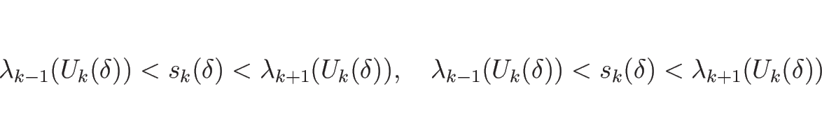 \begin{displaymath}
\lambda_{k-1}(U_k(\delta))<s_k(\delta)<\lambda_{k+1}(U_k(\d...
...bda_{k-1}(U_k(\delta))<s_k(\delta)<\lambda_{k+1}(U_k(\delta))
\end{displaymath}