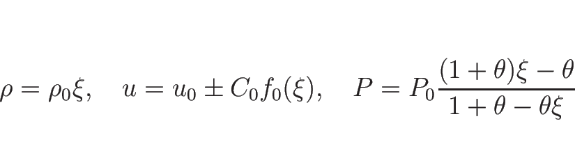 \begin{displaymath}
\rho=\rho_0\xi,
\hspace{1zw}u=u_0\pm C_0f_0(\xi),
\hspace{1zw}P=P_0\frac{(1+\theta)\xi-\theta}{1+\theta-\theta\xi}\end{displaymath}