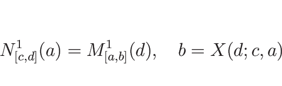 \begin{displaymath}
N^1_{[c,d]}(a)=M^1_{[a,b]}(d),\hspace{1zw}b=X(d;c,a)\end{displaymath}