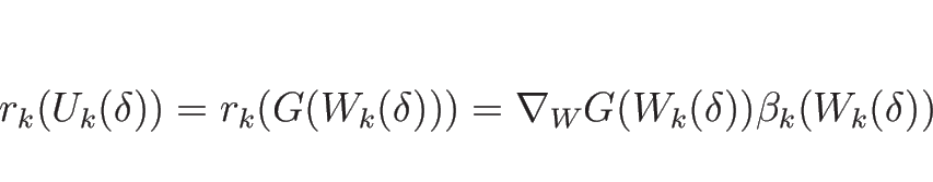 \begin{displaymath}
r_k(U_k(\delta))
=r_k(G(W_k(\delta)))
=\nabla_W G(W_k(\delta))\beta_k(W_k(\delta))
\end{displaymath}