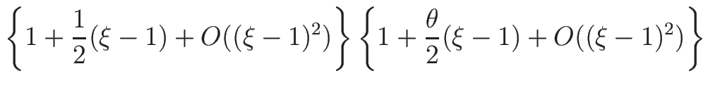 $\displaystyle \left\{1+\frac{1}{2}(\xi-1)+O((\xi-1)^2)\right\}
\left\{1+\frac{\theta}{2}(\xi-1)+O((\xi-1)^2)\right\}$