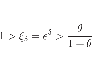 \begin{displaymath}
1>\xi_3=e^{\delta}>\frac{\theta}{1+\theta}
\end{displaymath}